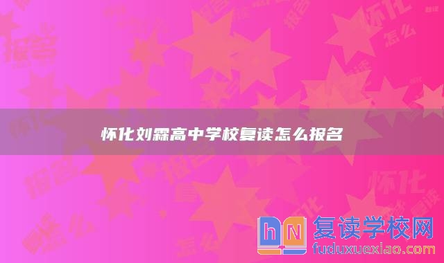 懷化劉霖高中學(xué)校復(fù)讀怎么報名