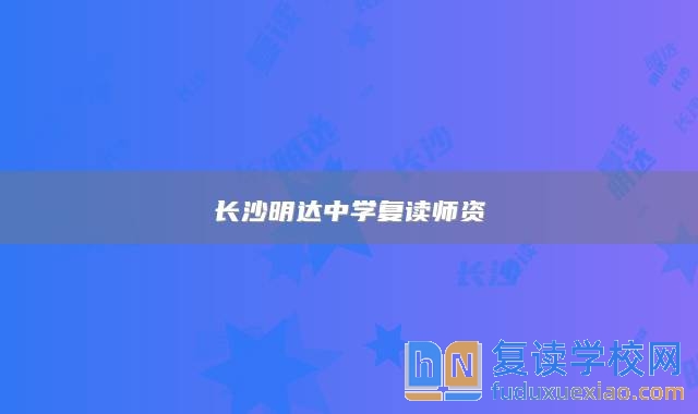 長(zhǎng)沙明達(dá)中學(xué)復(fù)讀師資