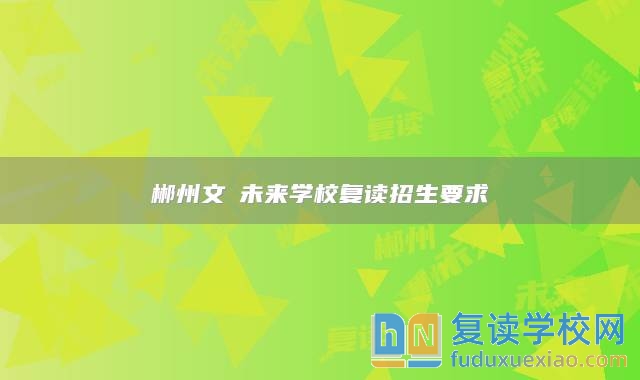 郴州文珺未來學校復讀招生要求
