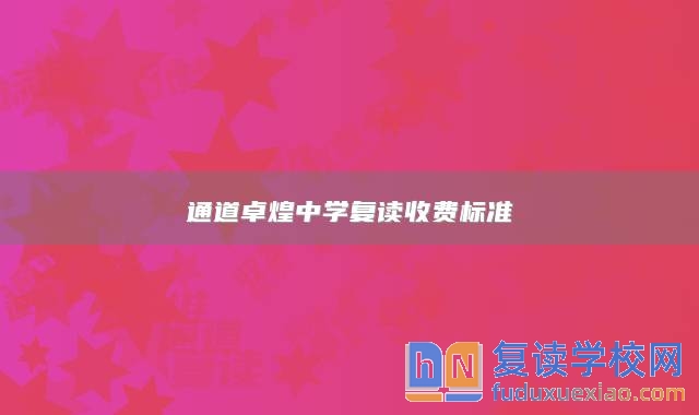 通道卓煌中學(xué)復(fù)讀收費(fèi)標(biāo)準(zhǔn)