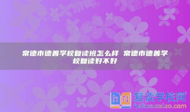 常德市德善學(xué)校復(fù)讀班怎么樣 常德市德善學(xué)校復(fù)讀好不好