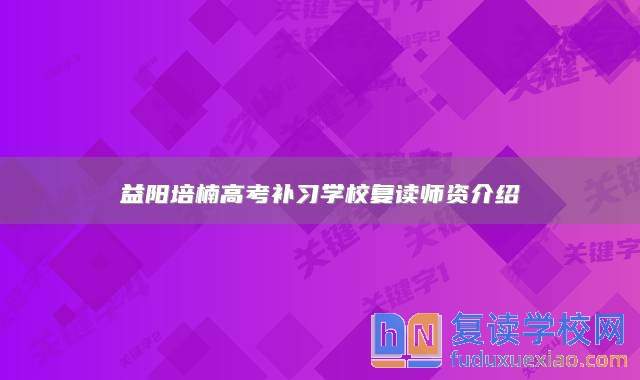 益陽培楠高考補(bǔ)習(xí)學(xué)校復(fù)讀師資介紹