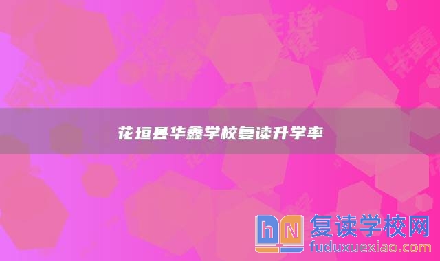 花垣縣華鑫學(xué)校復(fù)讀升學(xué)率