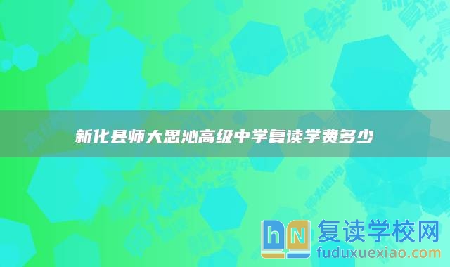 新化縣師大思沁高級(jí)中學(xué)復(fù)讀學(xué)費(fèi)多少