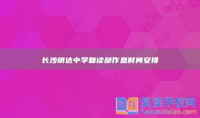 長(zhǎng)沙明達(dá)中學(xué)復(fù)讀部作息時(shí)間安排