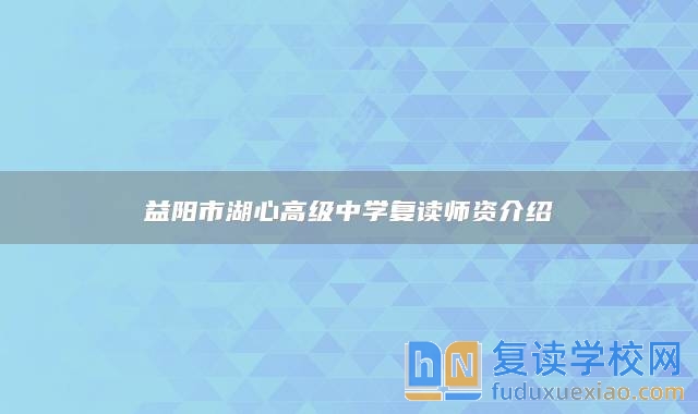 益陽市湖心高級中學復(fù)讀師資介紹
