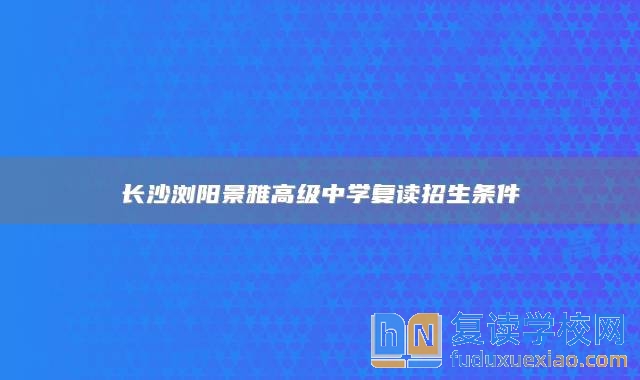 長(zhǎng)沙瀏陽(yáng)景雅高級(jí)中學(xué)復(fù)讀招生條件