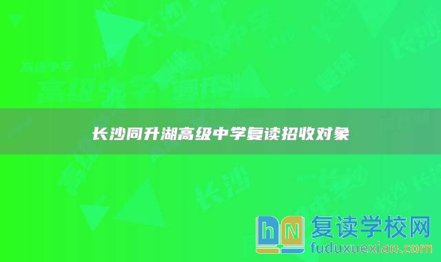 長沙同升湖高級中學(xué)復(fù)讀招收對象