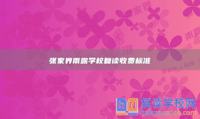 張家界雨露學(xué)校復(fù)讀收費(fèi)標(biāo)準(zhǔn)