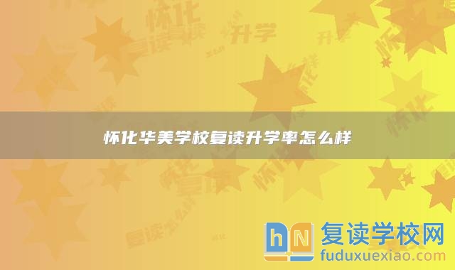 懷化華美學(xué)校復(fù)讀升學(xué)率怎么樣