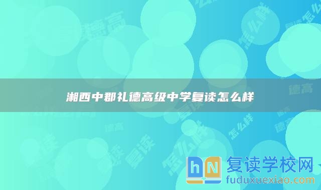 湘西中郡禮德高級(jí)中學(xué)復(fù)讀怎么樣