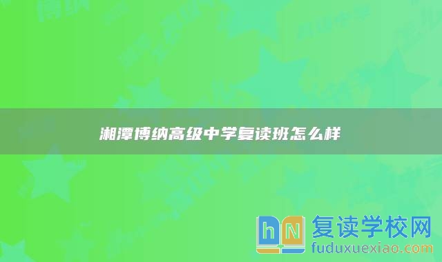 湘潭博納高級中學復(fù)讀班怎么樣
