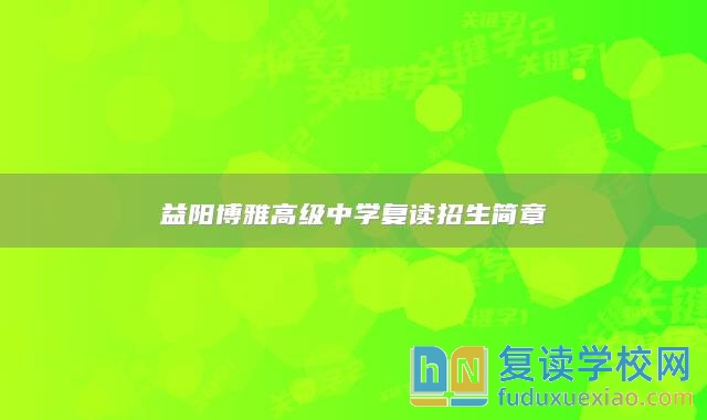 益陽博雅高級中學(xué)復(fù)讀招生簡章