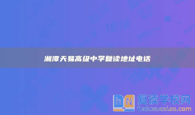 湘潭天易高級中學(xué)復(fù)讀地址電話