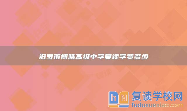 汨羅市博雅高級中學(xué)復(fù)讀學(xué)費多少
