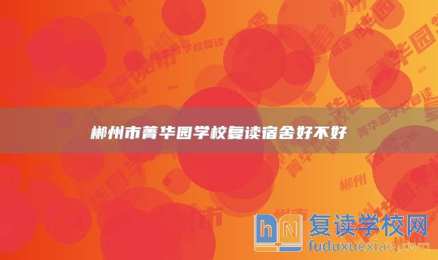郴州市菁華園學(xué)校復(fù)讀宿舍好不好