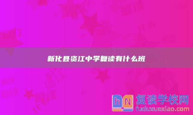 新化縣資江中學(xué)復(fù)讀有什么班