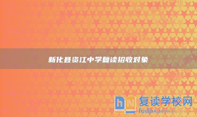 新化縣資江中學(xué)復(fù)讀招收對(duì)象