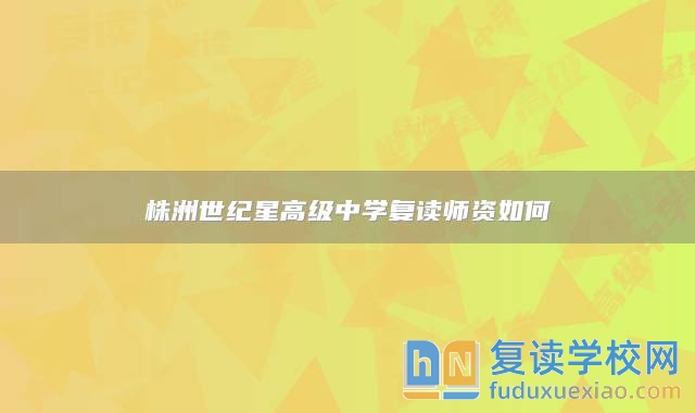 株洲世紀(jì)星高級(jí)中學(xué)復(fù)讀師資如何