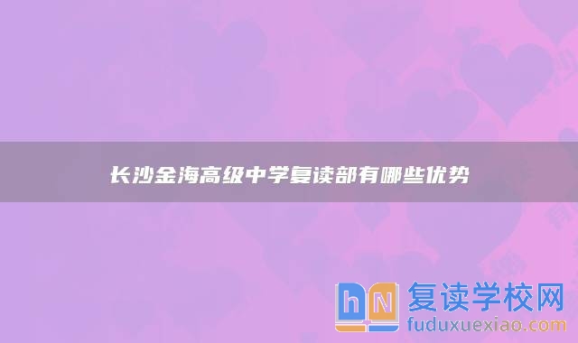 長沙金海高級中學復讀部有哪些優(yōu)勢