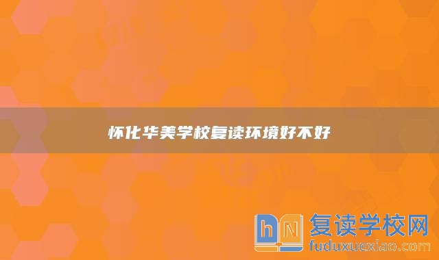 懷化華美學(xué)校復(fù)讀環(huán)境好不好