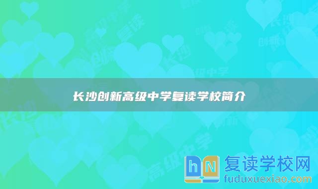 長沙創(chuàng)新高級中學(xué)復(fù)讀學(xué)校簡介