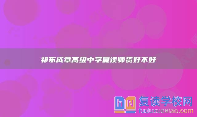 祁東成章高級(jí)中學(xué)復(fù)讀師資好不好