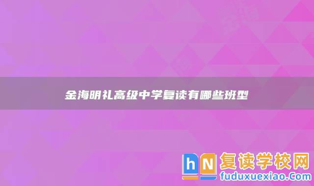 永州市江永縣金海明禮高級(jí)中學(xué)復(fù)讀有哪些班型