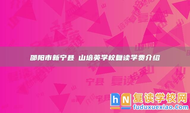 邵陽(yáng)市新寧縣崀山培英學(xué)校復(fù)讀學(xué)費(fèi)介紹