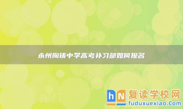永州陶鑄中學高考補習部如何報名