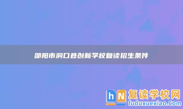 邵陽(yáng)市洞口縣創(chuàng)新學(xué)校復(fù)讀招生條件