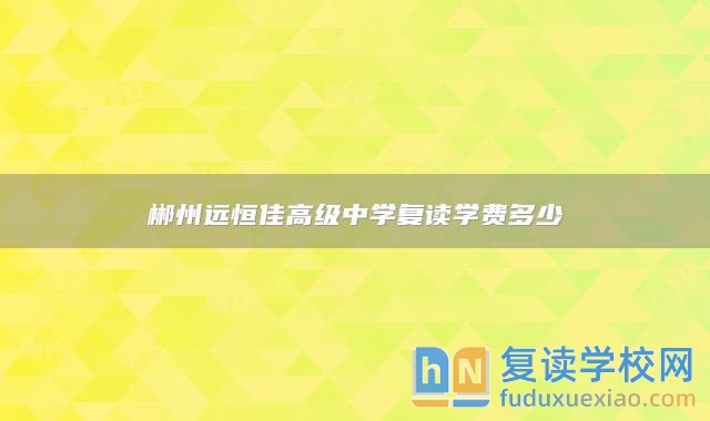 郴州遠(yuǎn)恒佳高級(jí)中學(xué)復(fù)讀學(xué)費(fèi)多少