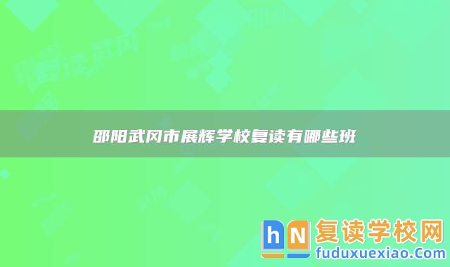 邵陽武岡市展輝學(xué)校復(fù)讀有哪些班