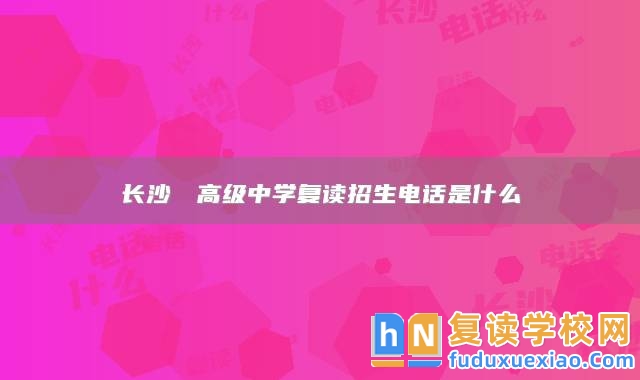 長(zhǎng)沙珺琟高級(jí)中學(xué)復(fù)讀招生電話是什么