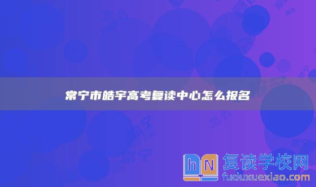 常寧市皓宇高考復(fù)讀中心怎么報名