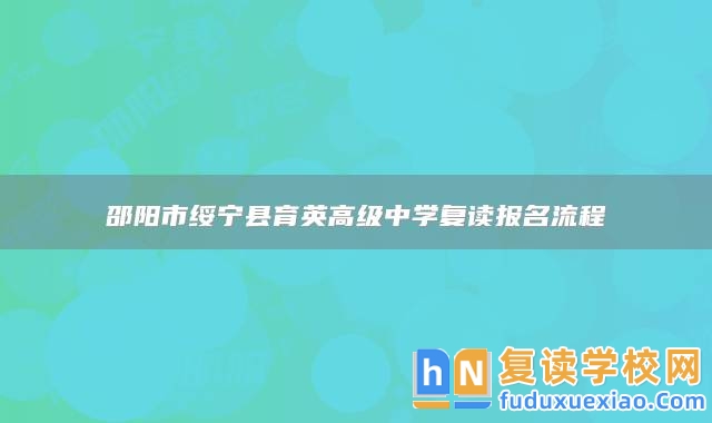 邵陽(yáng)市綏寧縣育英高級(jí)中學(xué)復(fù)讀報(bào)名流程