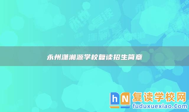永州瀟湘源學(xué)校復(fù)讀招生簡(jiǎn)章