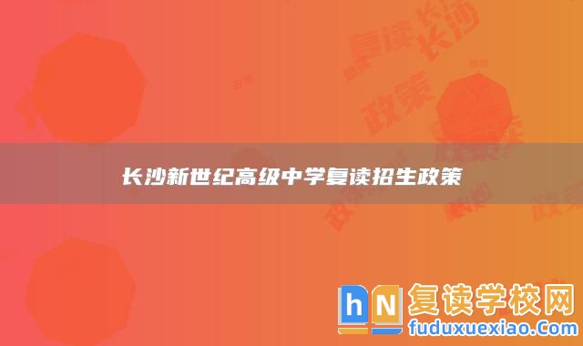 長沙新世紀高級中學復讀招生政策