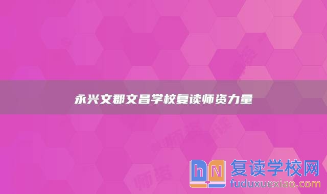永興文郡文昌學(xué)校復(fù)讀師資力量
