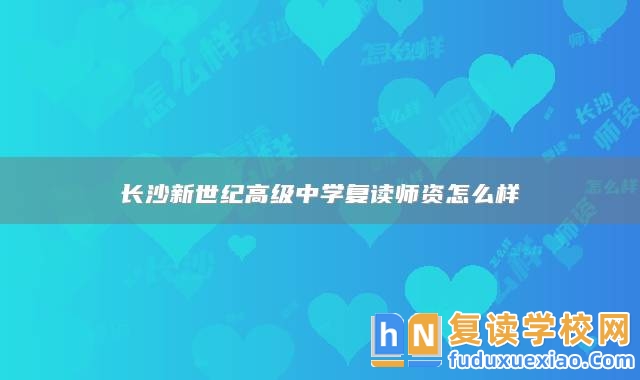 長沙新世紀(jì)高級中學(xué)復(fù)讀師資怎么樣