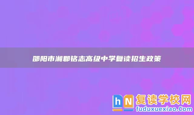 邵陽(yáng)市湘郡銘志高級(jí)中學(xué)復(fù)讀招生政策