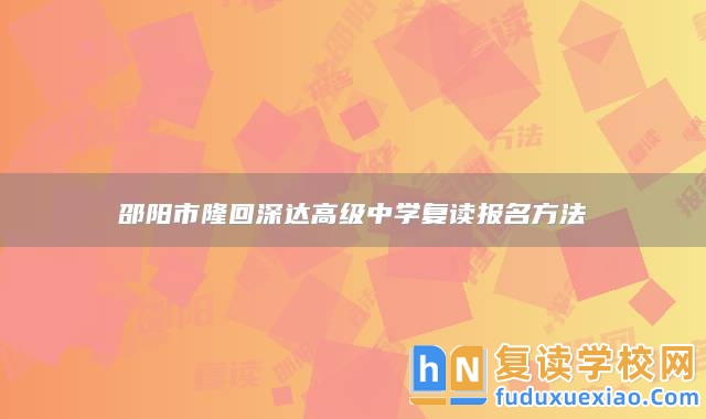 邵陽市隆回深達高級中學復(fù)讀報名方法