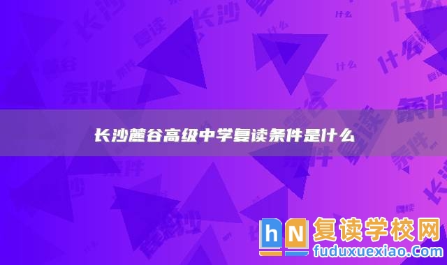 長沙麓谷高級中學(xué)復(fù)讀條件是什么