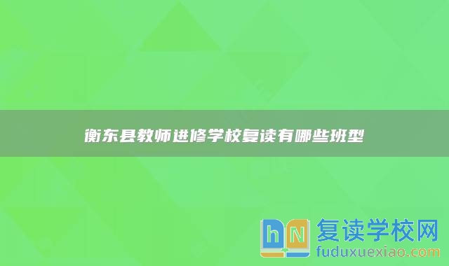 衡東縣教師進修學校復讀有哪些班型