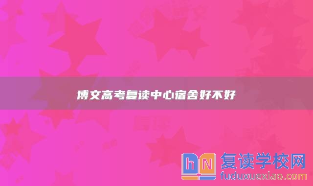 博文高考復(fù)讀中心宿舍好不好