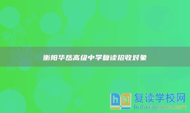 衡陽(yáng)華岳高級(jí)中學(xué)復(fù)讀招收對(duì)象