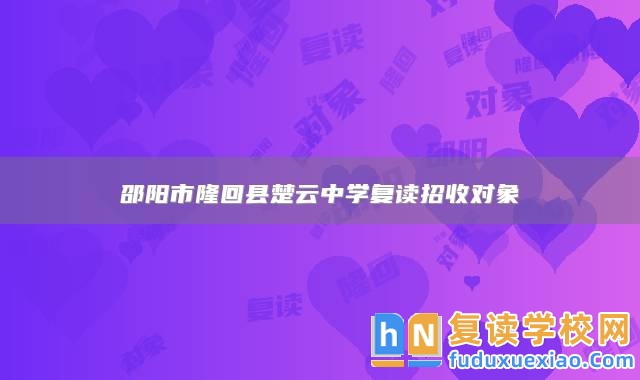 邵陽市隆回縣楚云中學(xué)復(fù)讀招收對象