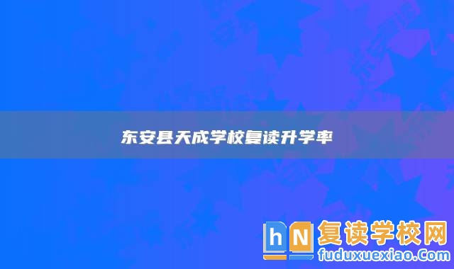 東安縣天成學(xué)校復(fù)讀升學(xué)率