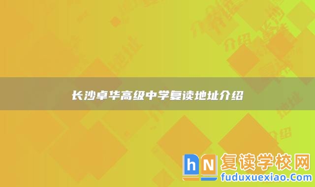 長(zhǎng)沙卓華高級(jí)中學(xué)復(fù)讀地址介紹