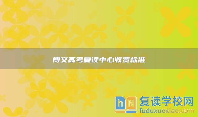 博文高考復(fù)讀中心收費(fèi)標(biāo)準(zhǔn)